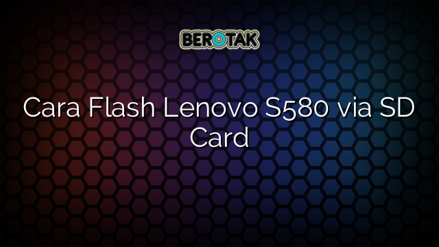 Cara Flash Lenovo S580 via SD Card