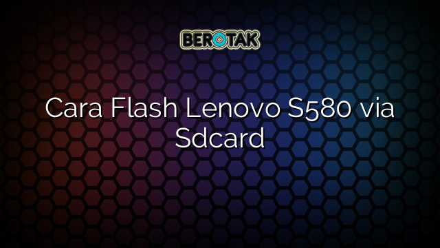 Cara Flash Lenovo S580 via Sdcard