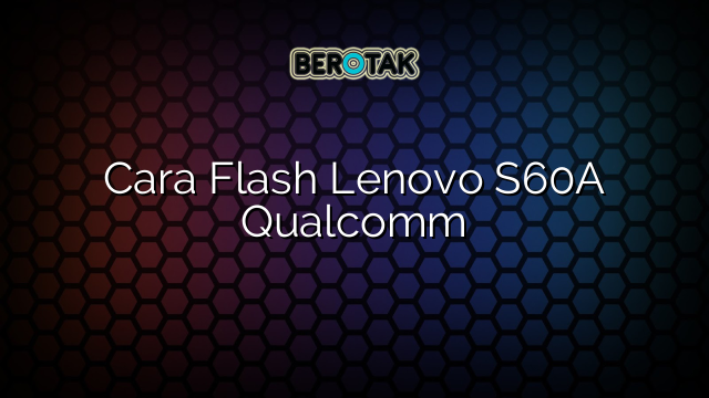 Cara Flash Lenovo S60A Qualcomm