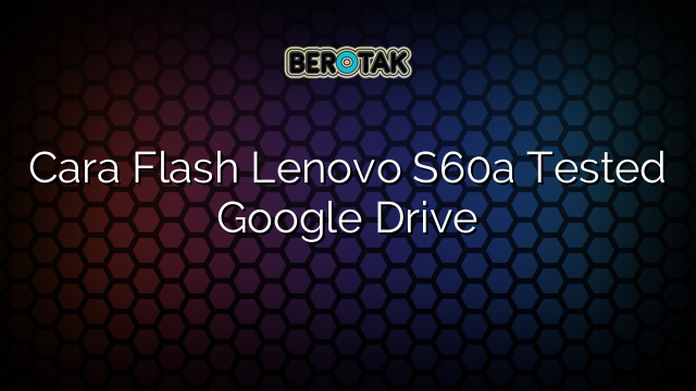 Cara Flash Lenovo S60a Tested Google Drive