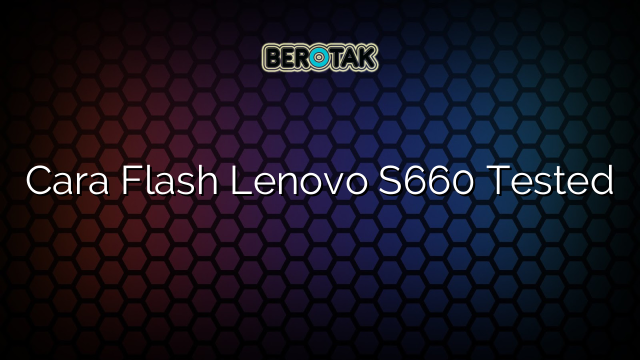 Cara Flash Lenovo S660 Tested