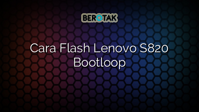 Cara Flash Lenovo S820 Bootloop