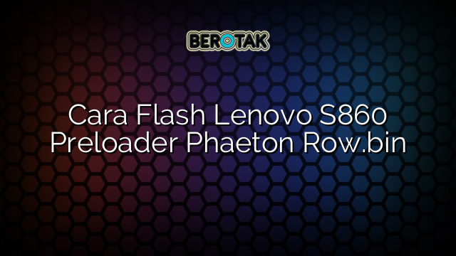 Cara Flash Lenovo S860 Preloader Phaeton Row.bin