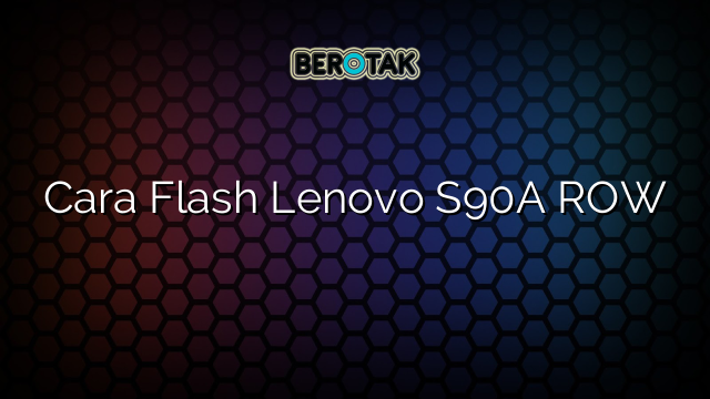 Cara Flash Lenovo S90A ROW