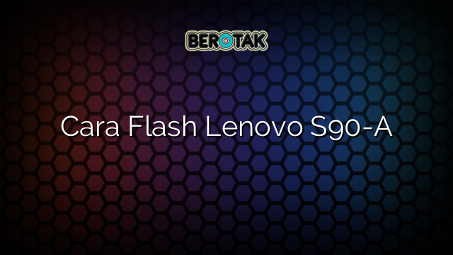 Cara Flash Lenovo S90-A