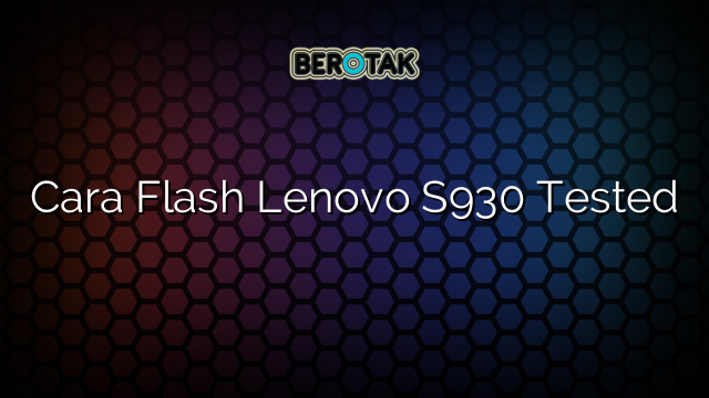 Cara Flash Lenovo S930 Tested