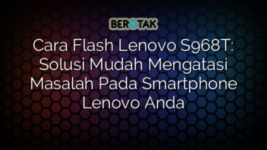 Cara Flash Lenovo S968T: Solusi Mudah Mengatasi Masalah Pada Smartphone Lenovo Anda