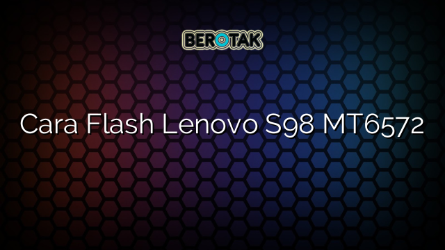 Cara Flash Lenovo S98 MT6572