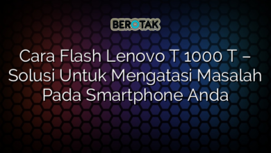 Cara Flash Lenovo T 1000 T – Solusi Untuk Mengatasi Masalah Pada Smartphone Anda