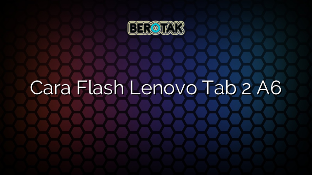 Cara Flash Lenovo Tab 2 A6