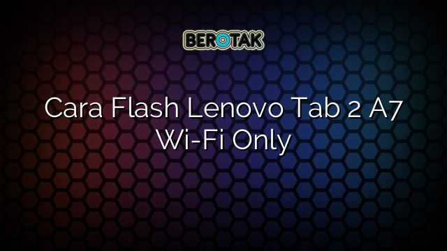 Cara Flash Lenovo Tab 2 A7 Wi-Fi Only