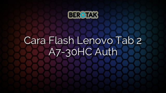 Cara Flash Lenovo Tab 2 A7-30HC Auth