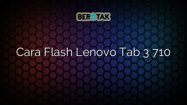 Cara Flash Lenovo Tab 3 710