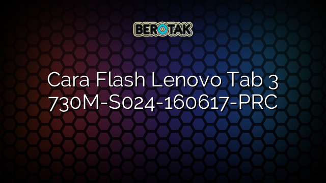 Cara Flash Lenovo Tab 3 730M-S024-160617-PRC