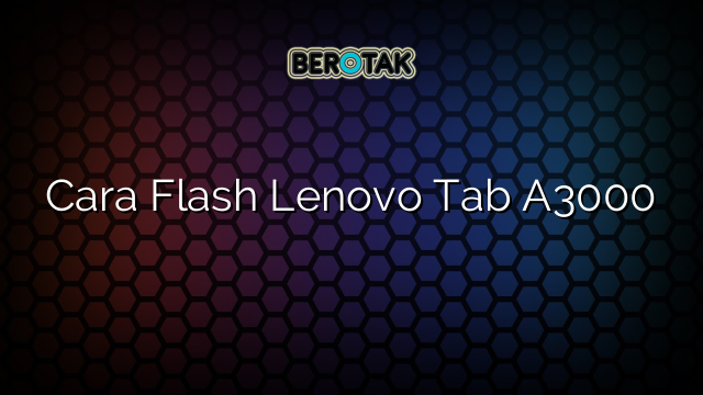 Cara Flash Lenovo Tab A3000