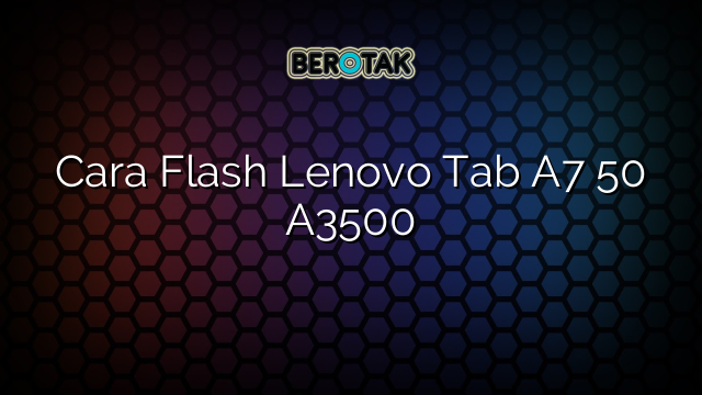 Cara Flash Lenovo Tab A7 50 A3500