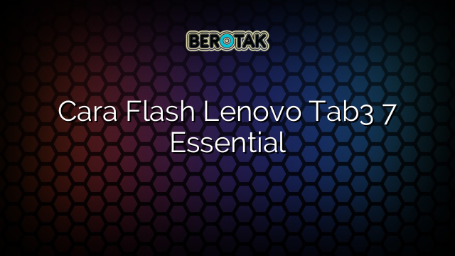 Cara Flash Lenovo Tab3 7 Essential