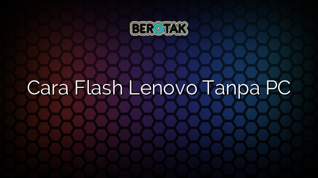 Cara Flash Lenovo Tanpa PC