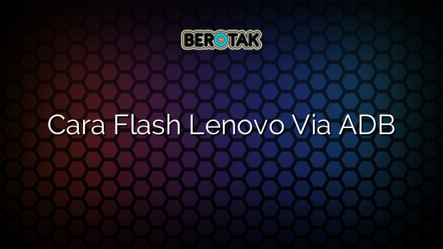 Cara Flash Lenovo Via ADB