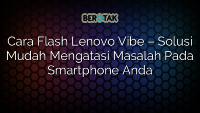 Cara Flash Lenovo Vibe – Solusi Mudah Mengatasi Masalah Pada Smartphone Anda