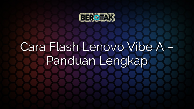 Cara Flash Lenovo Vibe A – Panduan Lengkap