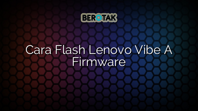 Cara Flash Lenovo Vibe A Firmware