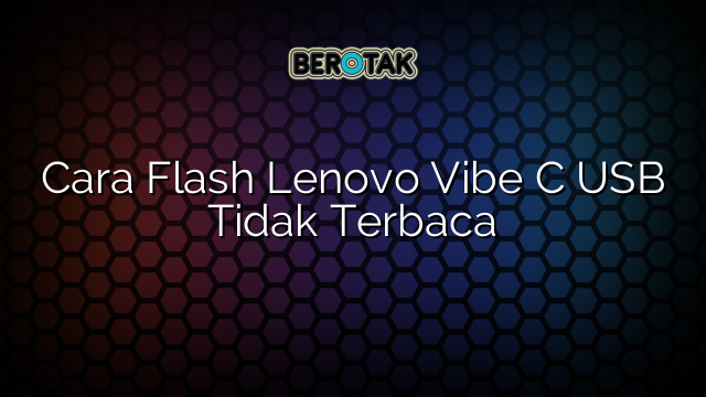 Cara Flash Lenovo Vibe C USB Tidak Terbaca