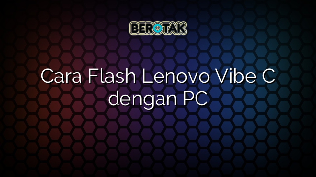 Cara Flash Lenovo Vibe C dengan PC