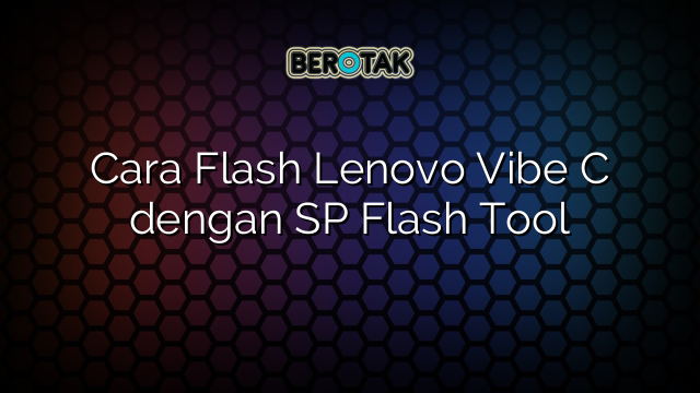 Cara Flash Lenovo Vibe C dengan SP Flash Tool