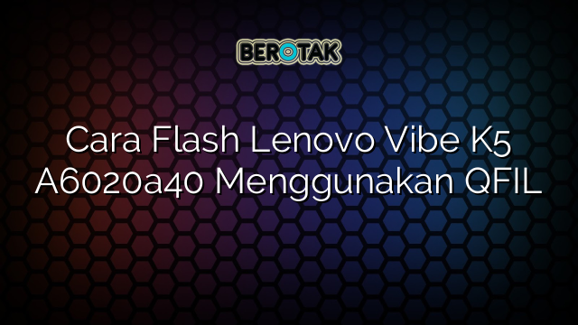 Cara Flash Lenovo Vibe K5 A6020a40 Menggunakan QFIL