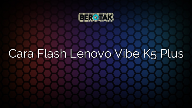 Cara Flash Lenovo Vibe K5 Plus