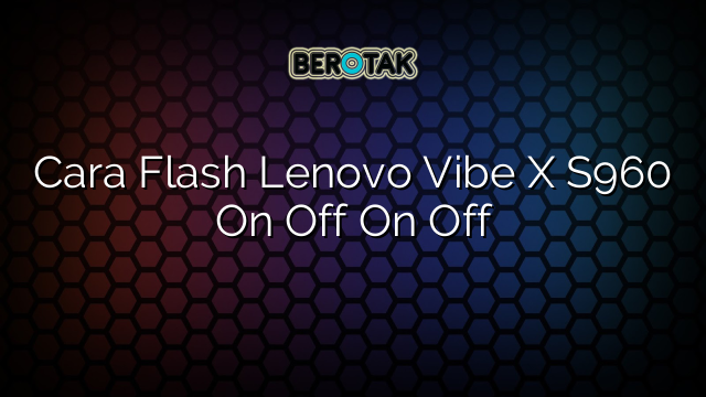 Cara Flash Lenovo Vibe X S960 On Off On Off