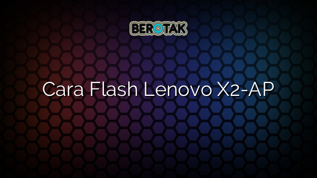 Cara Flash Lenovo X2-AP