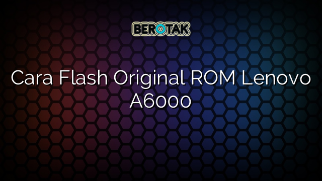 Cara Flash Original ROM Lenovo A6000