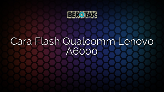 Cara Flash Qualcomm Lenovo A6000