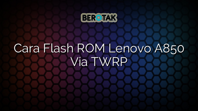 Cara Flash ROM Lenovo A850 Via TWRP