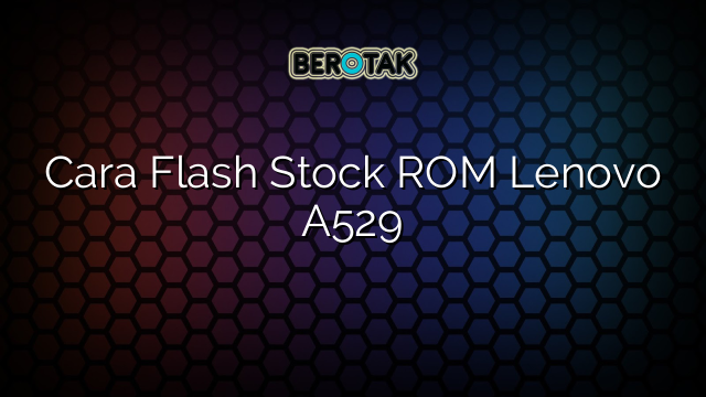 Cara Flash Stock ROM Lenovo A529