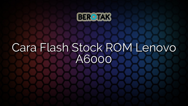 Cara Flash Stock ROM Lenovo A6000