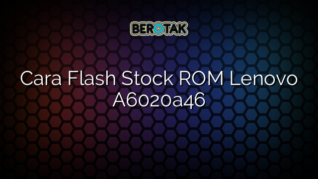 Cara Flash Stock ROM Lenovo A6020a46