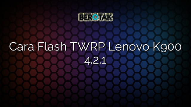 Cara Flash TWRP Lenovo K900 4.2.1