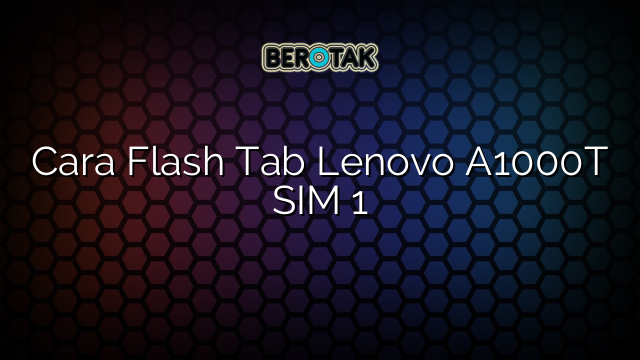 Cara Flash Tab Lenovo A1000T SIM 1