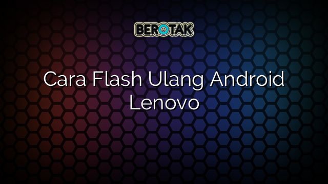 Cara Flash Ulang Android Lenovo