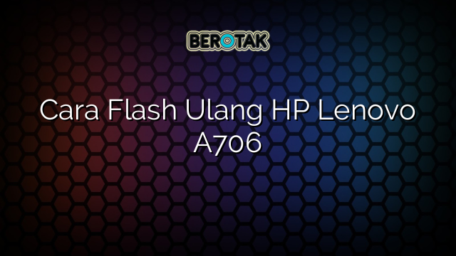 Cara Flash Ulang HP Lenovo A706