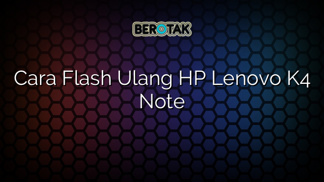 Cara Flash Ulang HP Lenovo K4 Note