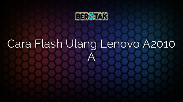 Cara Flash Ulang Lenovo A2010 A