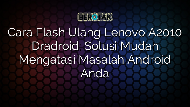 Cara Flash Ulang Lenovo A2010 Dradroid: Solusi Mudah Mengatasi Masalah Android Anda