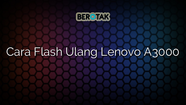 Cara Flash Ulang Lenovo A3000