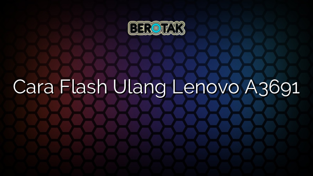 Cara Flash Ulang Lenovo A3691