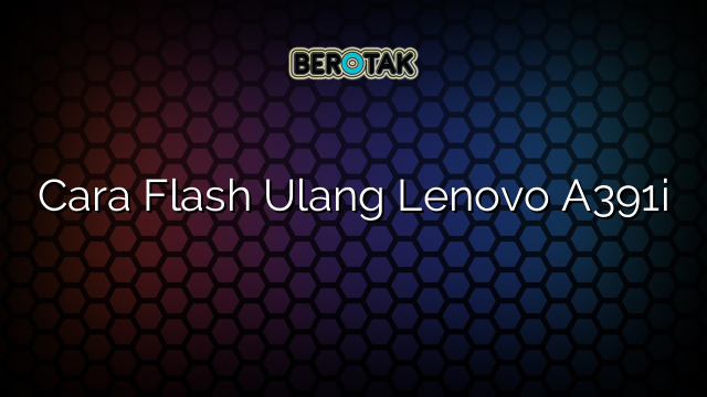 Cara Flash Ulang Lenovo A391i