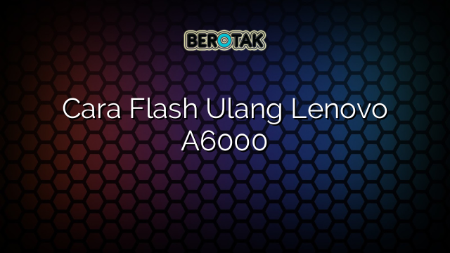 Cara Flash Ulang Lenovo A6000